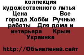 коллекция художественного литья › Цена ­ 1 200 000 - Все города Хобби. Ручные работы » Для дома и интерьера   . Крым,Украинка